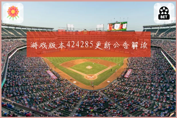 游戏版本424285更新公告解读