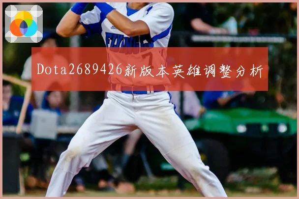 Dota2689426新版本英雄调整分析