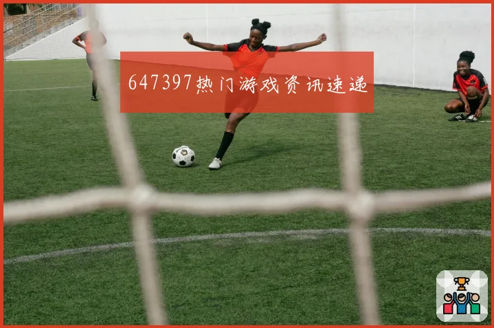 647397热门游戏资讯速递