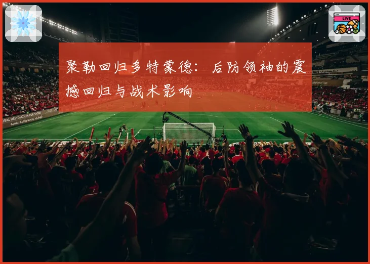 聚勒回归多特蒙德：后防领袖的震撼回归与战术影响