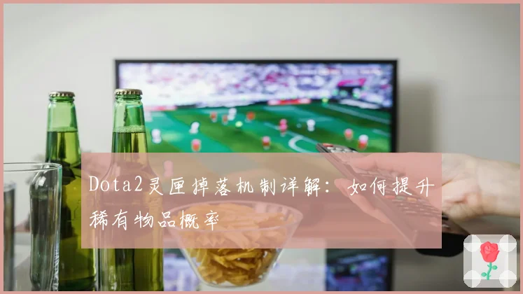 Dota2灵匣掉落机制详解:如何提升稀有物品概率