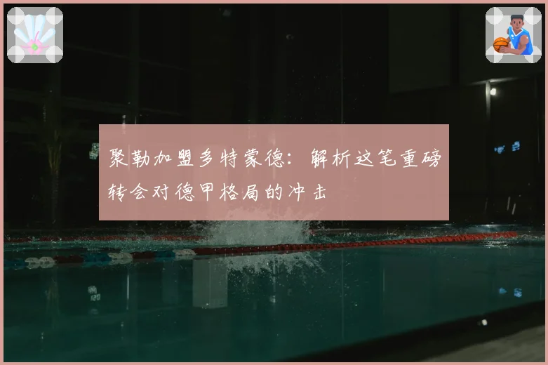 聚勒加盟多特蒙德：解析这笔重磅转会对德甲格局的冲击