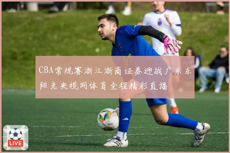 CBA常规赛浙江浙商证券迎战广东东阳光央视网体育全程精彩直播