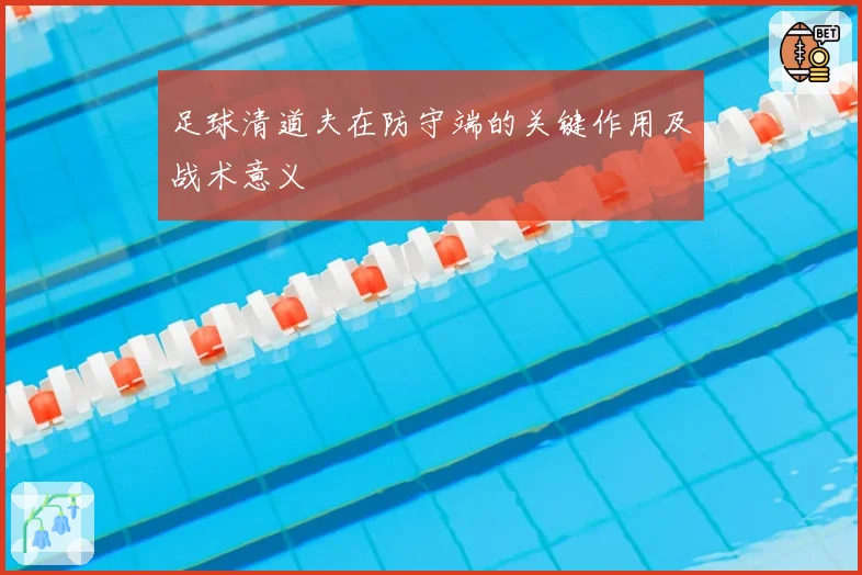 足球清道夫在防守端的关键作用及战术意义