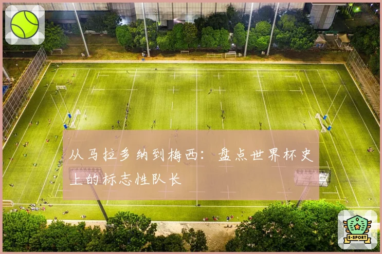 从马拉多纳到梅西：盘点世界杯史上的标志性队长