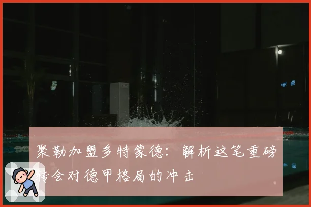 聚勒加盟多特蒙德：解析这笔重磅转会对德甲格局的冲击