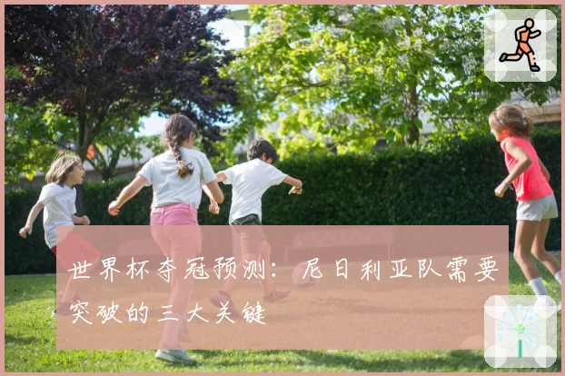世界杯夺冠预测：尼日利亚队需要突破的三大关键